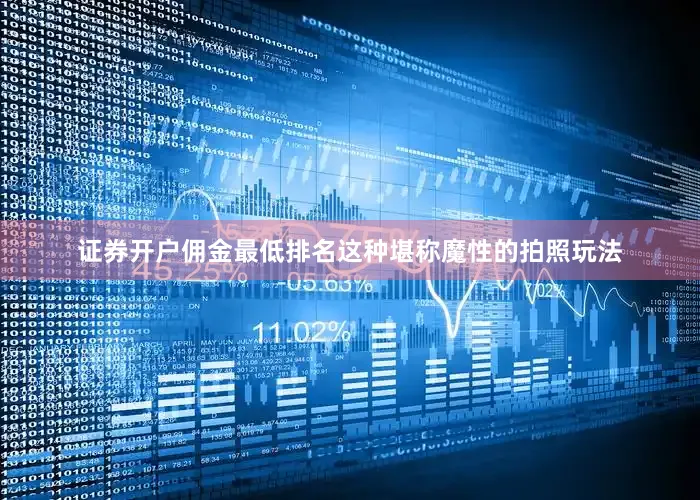 证券开户佣金最低排名这种堪称魔性的拍照玩法