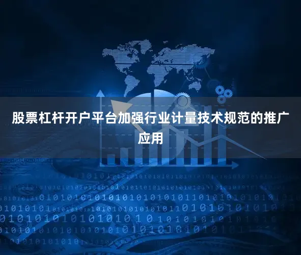 股票杠杆开户平台加强行业计量技术规范的推广应用