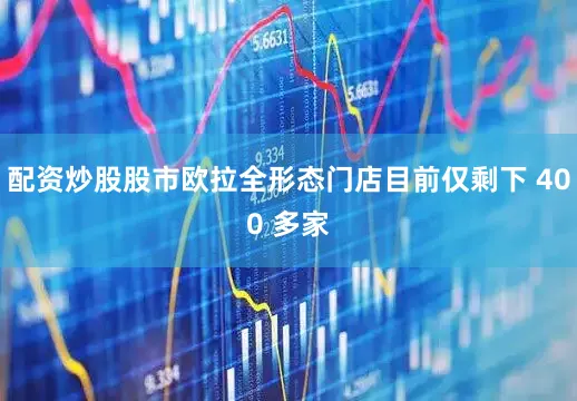 配资炒股股市欧拉全形态门店目前仅剩下 400 多家
