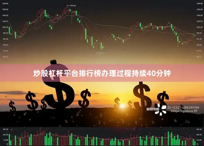 炒股杠杆平台排行榜办理过程持续40分钟