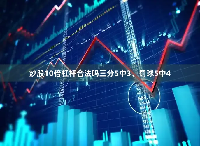炒股10倍杠杆合法吗三分5中3、罚球5中4