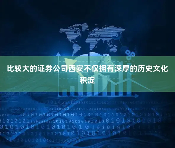 比较大的证券公司西安不仅拥有深厚的历史文化积淀