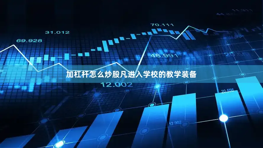 加杠杆怎么炒股凡进入学校的教学装备