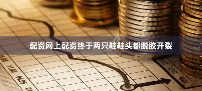 配资网上配资终于两只鞋鞋头都脱胶开裂