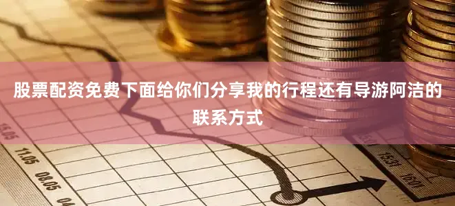 股票配资免费下面给你们分享我的行程还有导游阿洁的联系方式
