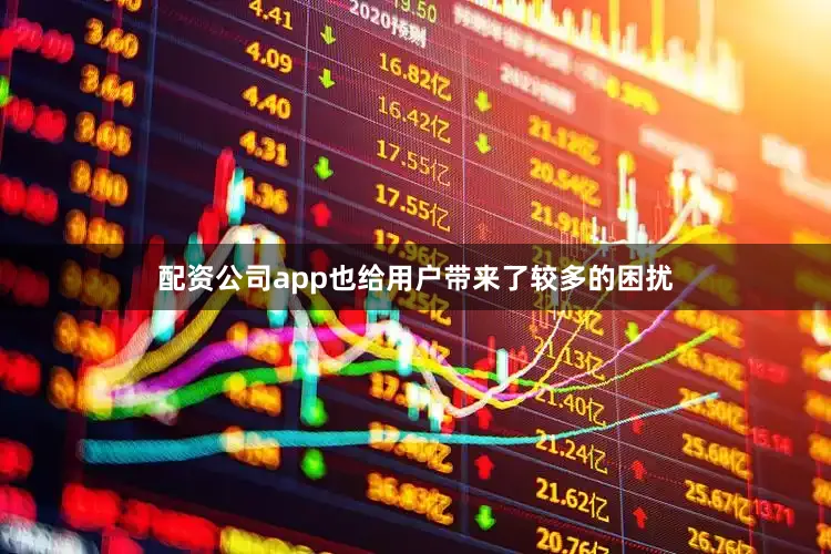 配资公司app也给用户带来了较多的困扰