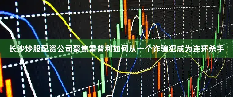 长沙炒股配资公司聚焦雷普利如何从一个诈骗犯成为连环杀手