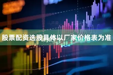 股票配资选股具体以厂家价格表为准