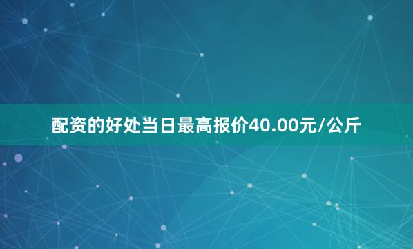 配资的好处当日最高报价40.00元/公斤