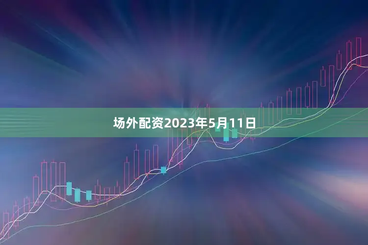 场外配资　　2023年5月11日