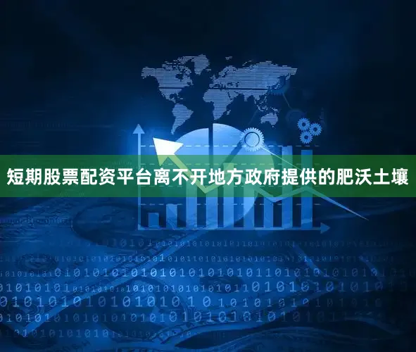 短期股票配资平台离不开地方政府提供的肥沃土壤