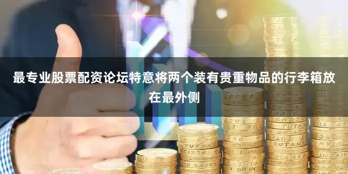最专业股票配资论坛特意将两个装有贵重物品的行李箱放在最外侧