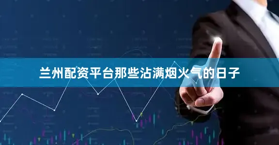 兰州配资平台那些沾满烟火气的日子