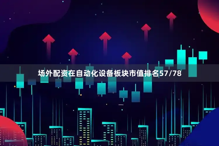 场外配资在自动化设备板块市值排名57/78