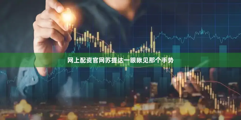 网上配资官网苏提达一眼瞅见那个手势