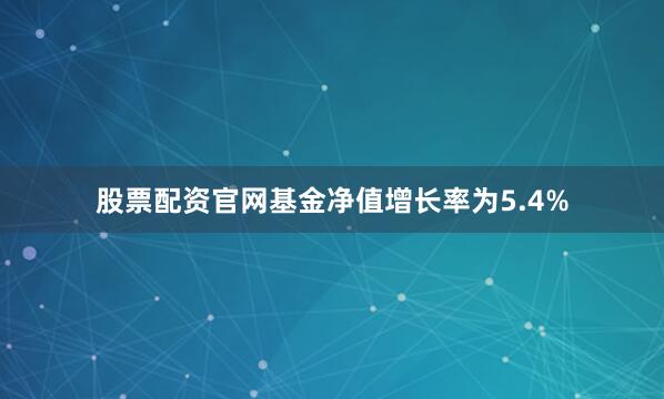 股票配资官网基金净值增长率为5.4%