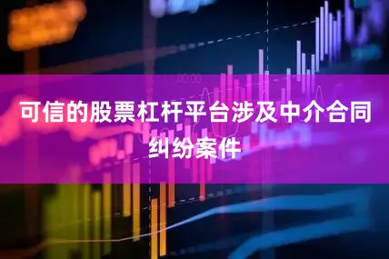 可信的股票杠杆平台涉及中介合同纠纷案件