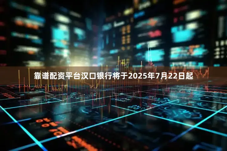 靠谱配资平台汉口银行将于2025年7月22日起