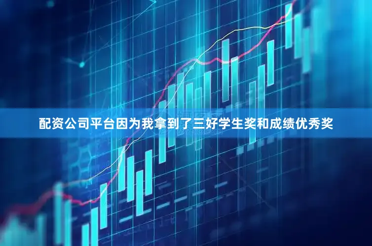 配资公司平台因为我拿到了三好学生奖和成绩优秀奖
