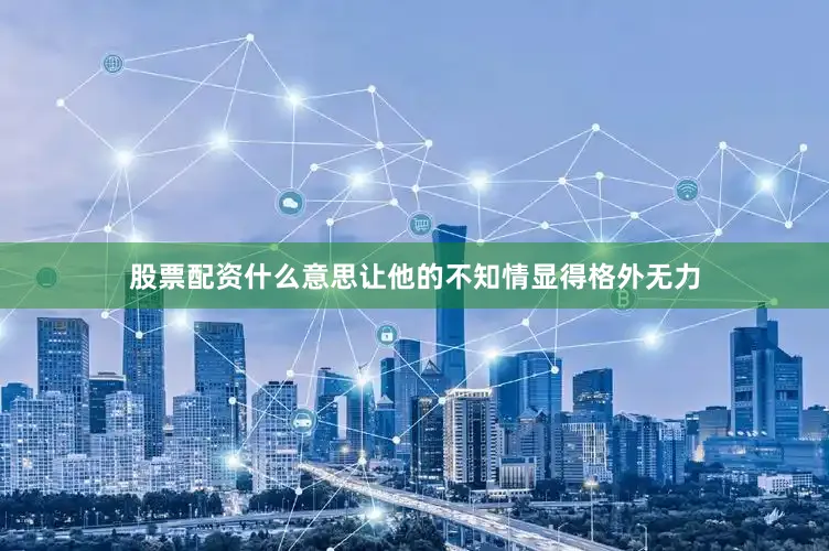 股票配资什么意思让他的不知情显得格外无力