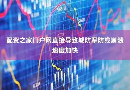 配资之家门户网直接导致城防军防线崩溃速度加快