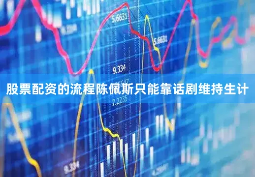 股票配资的流程陈佩斯只能靠话剧维持生计