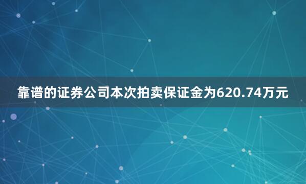 靠谱的证券公司本次拍卖保证金为620.74万元