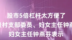 股市5倍杠杆太方便了！”荣贵村支部委员、妇女主任钟燕芬表示