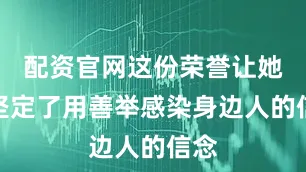 配资官网这份荣誉让她更坚定了用善举感染身边人的信念