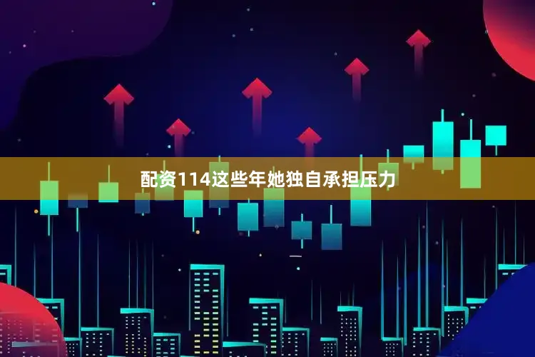 配资114这些年她独自承担压力