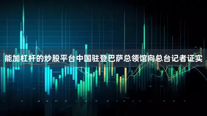 能加杠杆的炒股平台中国驻登巴萨总领馆向总台记者证实