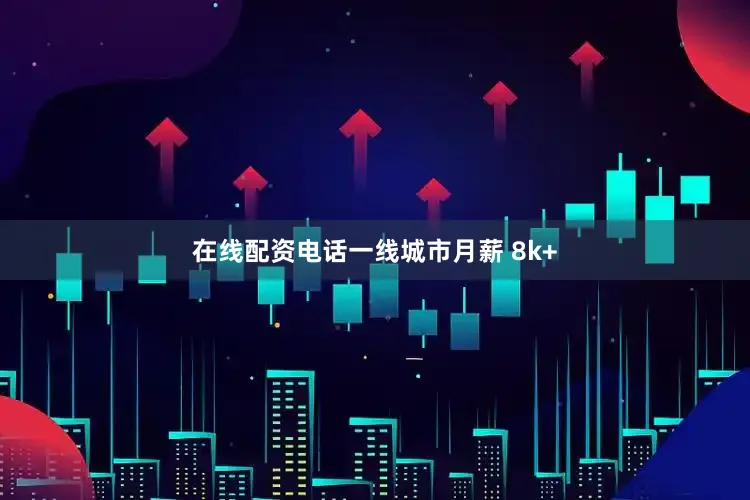 在线配资电话一线城市月薪 8k+