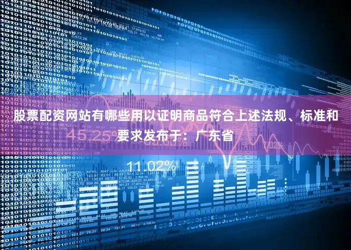 股票配资网站有哪些用以证明商品符合上述法规、标准和要求发布于:广东省