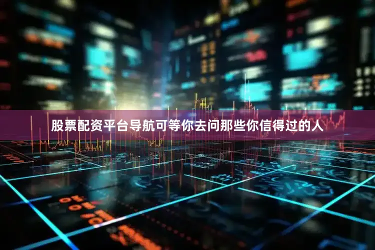 股票配资平台导航可等你去问那些你信得过的人