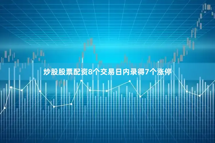 炒股股票配资8个交易日内录得7个涨停