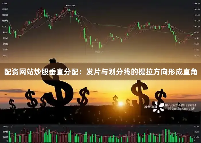 配资网站炒股垂直分配：发片与划分线的提拉方向形成直角