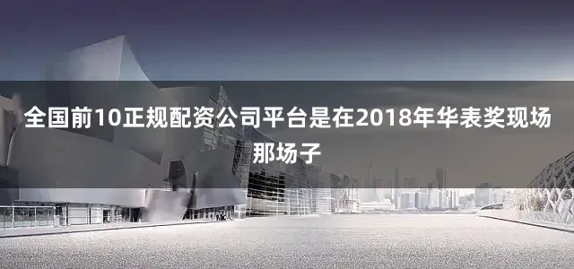 全国前10正规配资公司平台是在2018年华表奖现场那场子