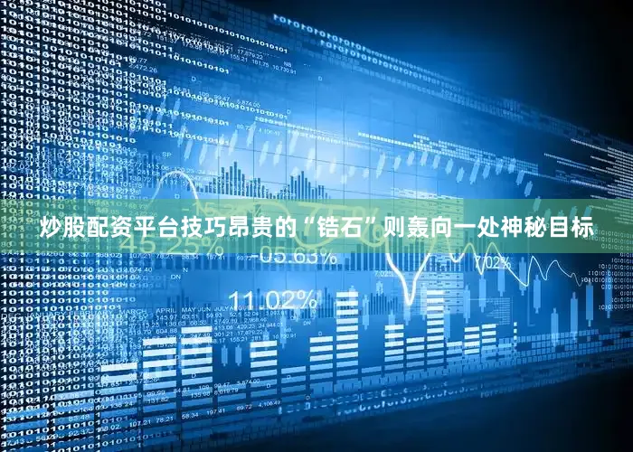 炒股配资平台技巧昂贵的“锆石”则轰向一处神秘目标