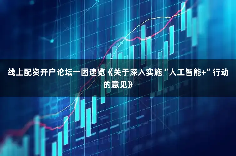 线上配资开户论坛一图速览《关于深入实施“人工智能+”行动的意见》