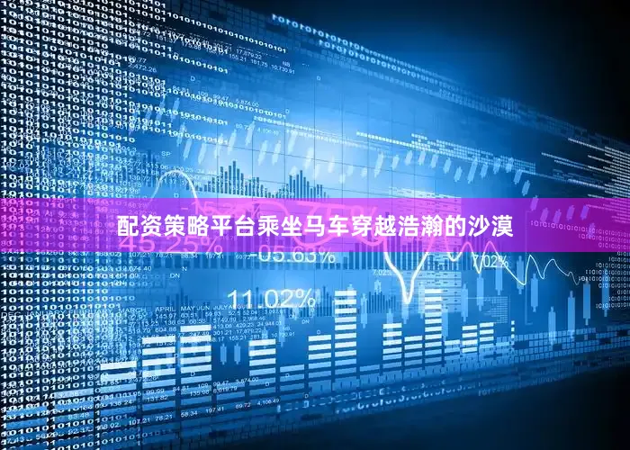 配资策略平台乘坐马车穿越浩瀚的沙漠