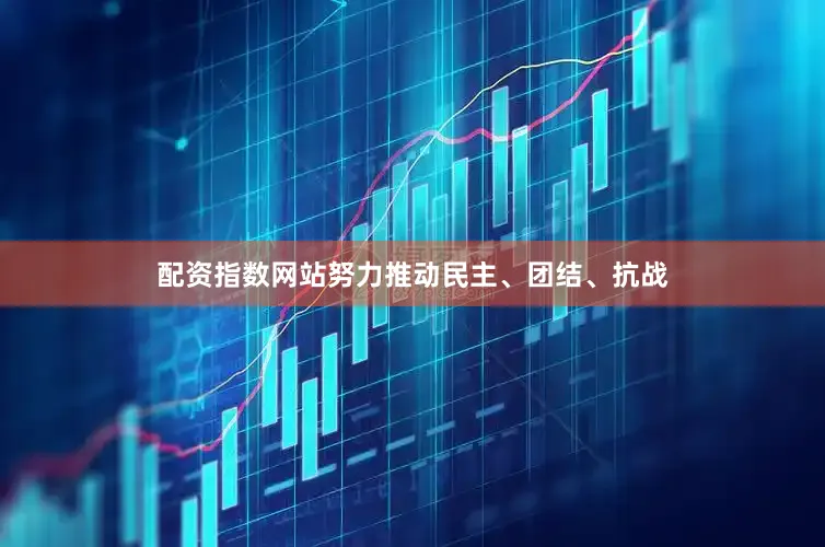 配资指数网站努力推动民主、团结、抗战