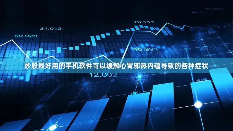 炒股最好用的手机软件可以缓解心胃邪热内蕴导致的各种症状
