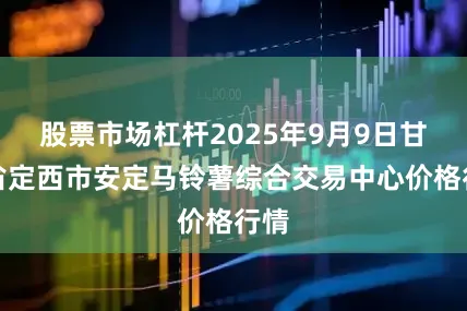 股票市场杠杆2025年9月9日甘肃省定西市安定马铃薯综合交易中心价格行情