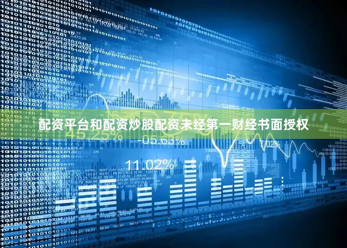 配资平台和配资炒股配资未经第一财经书面授权
