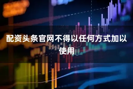 配资头条官网不得以任何方式加以使用