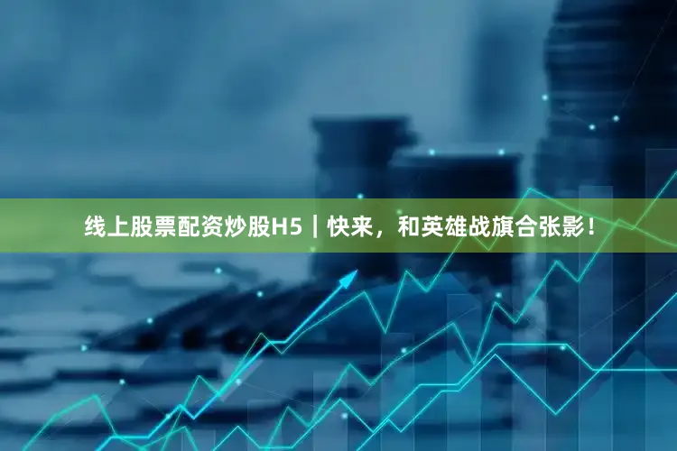 线上股票配资炒股H5｜快来，和英雄战旗合张影！