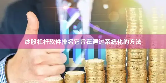 炒股杠杆软件排名它旨在通过系统化的方法