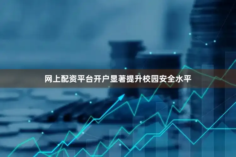 网上配资平台开户显著提升校园安全水平