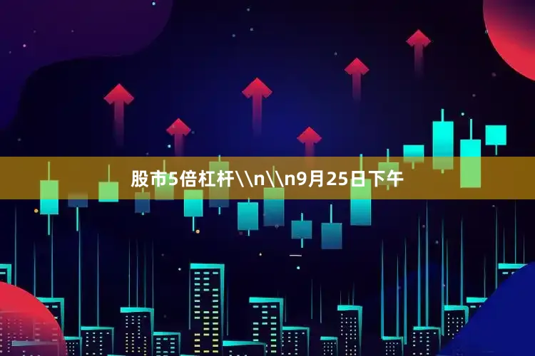 股市5倍杠杆\n\n9月25日下午