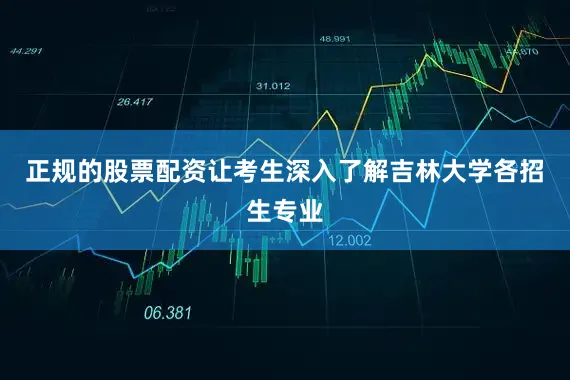 正规的股票配资让考生深入了解吉林大学各招生专业